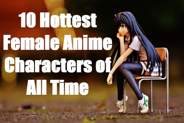 10 Hottest Female Anime Characters of All Time
